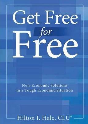 Get Free for Free: Non-Economic Solutions in a Tough Economic Situation - Hilton Hale - cover