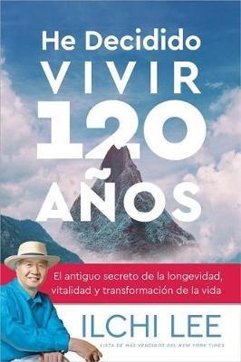 He Decidido Vivir 120 Anos: El Antiguo Secreto de la Longevidad, Vitalidad Y Transformacion de la Vida - Ilchi Lee - cover