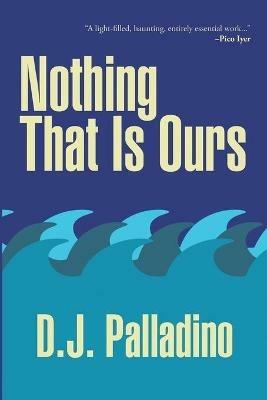 Nothing That Is Ours - D J Palladino - cover