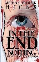 In the End, Nothing: A Short Story Collection - Michael Patrick Hicks - cover