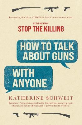 How To Talk About Guns with Anyone - Katherine Schweit - cover