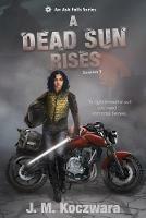 A Dead Sun Rises: An Ash Falls Series - J M Koczwara - cover