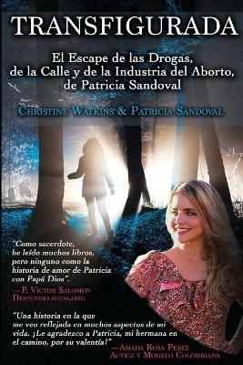 Transfigurada: El Escape de las Drogas, de la Calle y de la Industria del Aborto, de Patricia Sandoval - Christine Watkins - cover