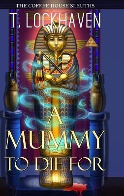 A Mummy to Die For (Book 2): The Coffee House Sleuths - T Lockhaven - cover