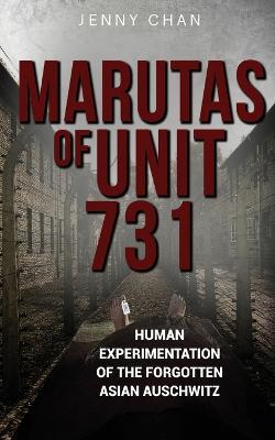 Marutas of Unit 731: Human Experimentation of the Forgotten Asian Auschwitz - Jenny Chan - cover