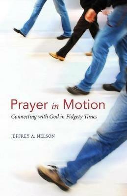 Prayer in Motion: Connecting with God in Fidgety Times - Jeffrey A Nelson - cover