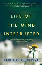 Life of the Mind Interrupted: Essays on Mental Health and Disability in Higher Education