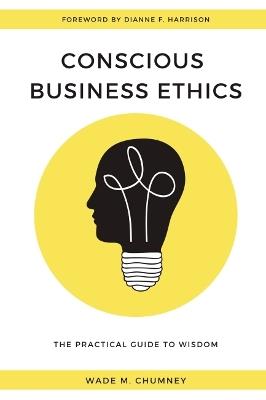 Conscious Business Ethics: The Practical Guide to Wisdom - Wade M. Chumney - cover