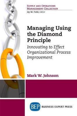 Managing Using the Diamond Principle: Innovating to Effect Organizational Process Improvement - Mark W. Johnson - cover