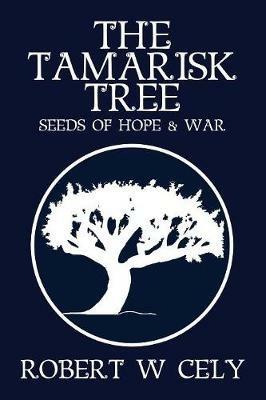 The Tamarisk Tree: Seeds of Hope & War - Robert W Cely - cover