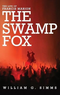 The Life of Francis Marion: The "Swamp Fox" - William Gilmore Simms - cover