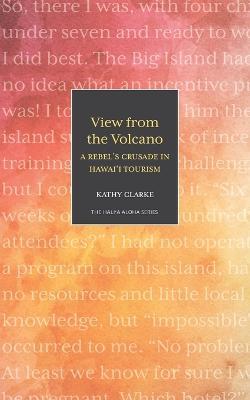 View from the Volcano: A Rebel's Crusade in Hawaii Tourism - Kathy Clarke - cover