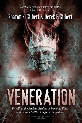 Veneration: Unveiling the Ancient Realms of Demonic Kings and Satan's BattlePlan for Armageddon - Sharon Gilbert,Derek Gilbert - cover