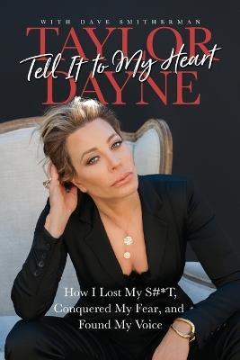 Tell It to My Heart: How I Lost My S#*t, Conquered My Fear, and Found My Voice - Taylor Dayne - cover