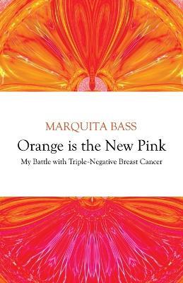 Orange is the New Pink: My Battle with Triple-Negative Breast Cancer - Marquita Bass - cover