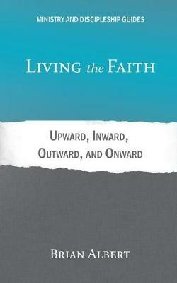 Living the Faith: Upward, Inward, Outward, and Onward - Brian Albert - cover