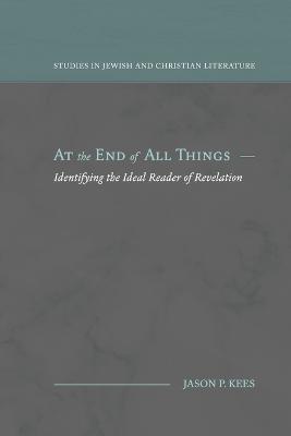 At the End of All Things: Identifying the Ideal Reader of Revelation - Jason P Kees - cover