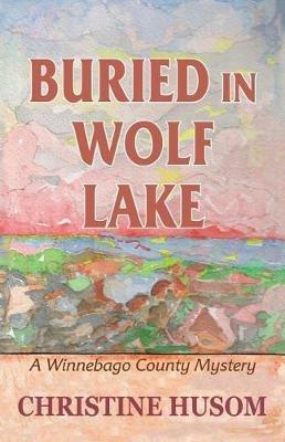 Buried In Wolf Lake: A Winnebago County Mystery - Christine a Husom - cover