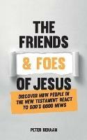 The Friends and Foes of Jesus: Discover How People in the New Testament React to God's Good News - Peter DeHaan - cover