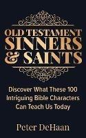 Old Testament Sinners and Saints: Discover What These 100 Intriguing Bible Characters Can Teach Us Today
