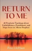 Return to Me: 40 Prophetic Teachings about Unfaithfulness, Punishment, and Hope from the Minor Prophets