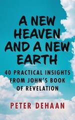 A New Heaven and a New Earth: 40 Practical Insights from John's Book of Revelation