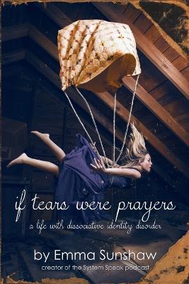 if tears were prayers, a life with dissociative identity disorder - Emma Sunshaw - cover