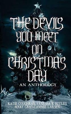 The Devils You Meet On Christmas Day: An Anthology - Mary Gray,Katie Coughran,Vanessa K Eccles - cover