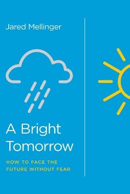 A Bright Tomorrow: How to Face the Future Without Fear - Jared Mellinger - cover