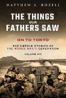 On to Tokyo: The Things Our Fathers Saw-The Untold Stories of the World War II Generation-Volume VIII - Rozell - cover
