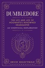 Dumbledore: The Life and Lies of Hogwarts's Renowned Headmaster: An Unofficial Exploration