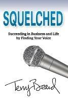 Squelched: Succeeding in Business and Life by Finding Your Voice - Terry Beard - cover