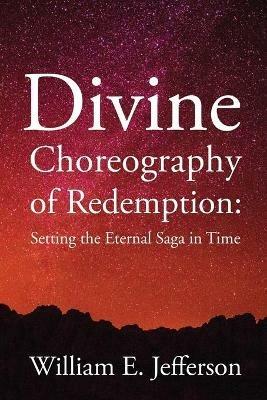 Divine Choreography of Redemption: Setting the Eternal Saga in Time - William E Jefferson - cover