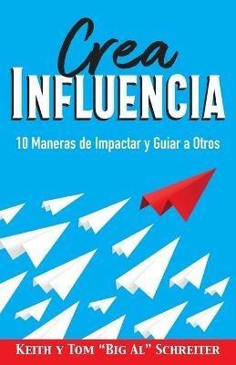 Crea Influencia: 10 Maneras de Impactar y Guiar a Otros - Tom Schreiter,Keith Schreiter - cover