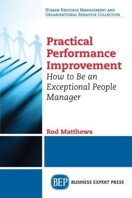 Practical Performance Improvement: How to Be an Exceptional People Manager - Rod Matthews - cover