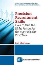 Precision Recruitment Skills: How to Find the Right Person For the Right Job, the First Time