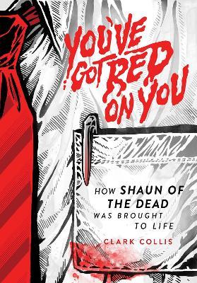 You've Got Red on You: How Shaun of the Dead Was Brought to Life - Clark Collis - cover