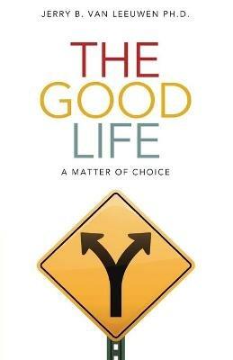 The Good Life: A Matter of Choice - Jerry B Van Leeuwen - cover