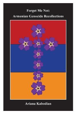Forget Me Not: Armenian Genocide Recollections - Ariana Kabodian - cover