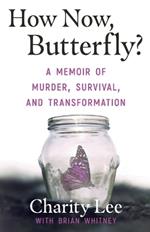 How Now, Butterfly?: A Memoir Of Murder, Survival, and Transformation