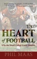 The Heart of Football: Why the Small College Game Matters - Phil Maas - cover