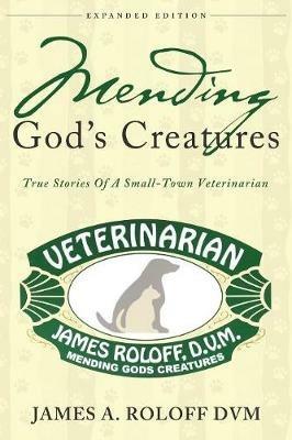Mending God's Creatures: True Stories Of A Small-Town Veterinarian - James Roloff - cover