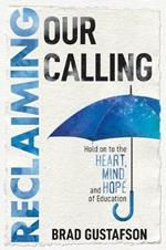 Reclaiming Our Calling: Hold on to the Heart, Mind, and Hope of Education