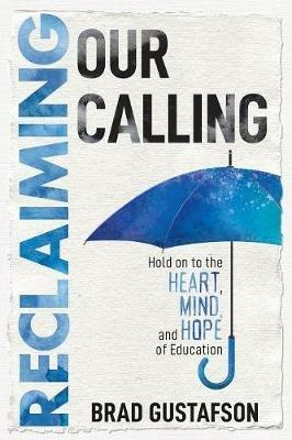 Reclaiming Our Calling: Hold on to the Heart, Mind, and Hope of Education - Brad Gustafson - cover