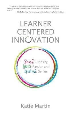 Learner-Centered Innovation: Spark Curiosity, Ignite Passion and Unleash Genius - Katie Martin - cover