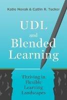 UDL and Blended Learning: Thriving in Flexible Learning Landscapes - Katie Novak,Catlin Tucker - cover