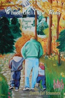 Where the Time Went: Poems at Eighty - Clemens Carl Schoenebeck - cover
