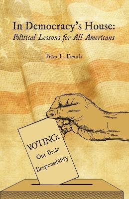 In Democracy's House: Political Lessons for All Americans - Peter L French - cover