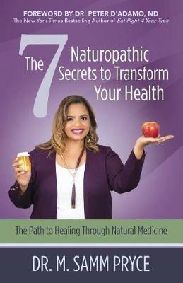 The 7 Naturopathic Secrets to Transform Your Health: The Path to Healing Through Natural Medicine - M Samm Pryce - cover