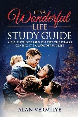 It's a Wonderful Life: A Bible Study Based on the Christmas Classic It's a Wonderful Life - Alan D Vermilye - cover